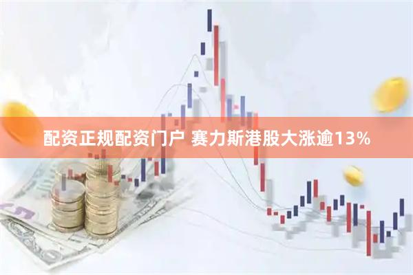 配资正规配资门户 赛力斯港股大涨逾13%
